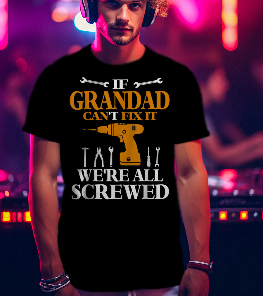 If Grandad Can't Fix It We're All Screwed Drill Tool T-Shirt