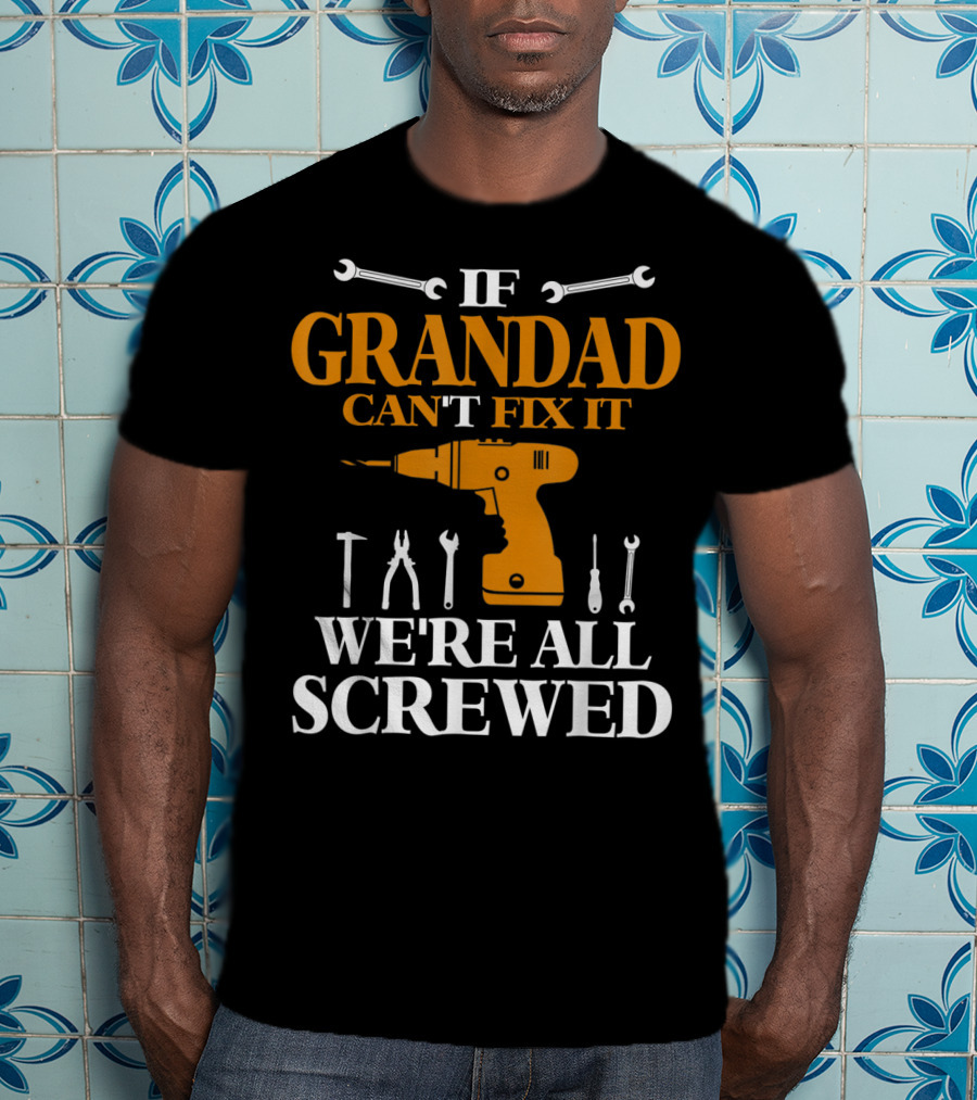 If Grandad Can't Fix It We're All Screwed Drill Tool T-Shirt