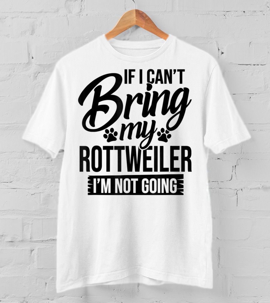 If I Can't Bring My Rottweiler I'm Not Going Rottweiler Lover T-Shirt