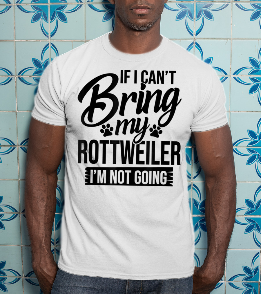 If I Can't Bring My Rottweiler I'm Not Going Rottweiler Lover T-Shirt
