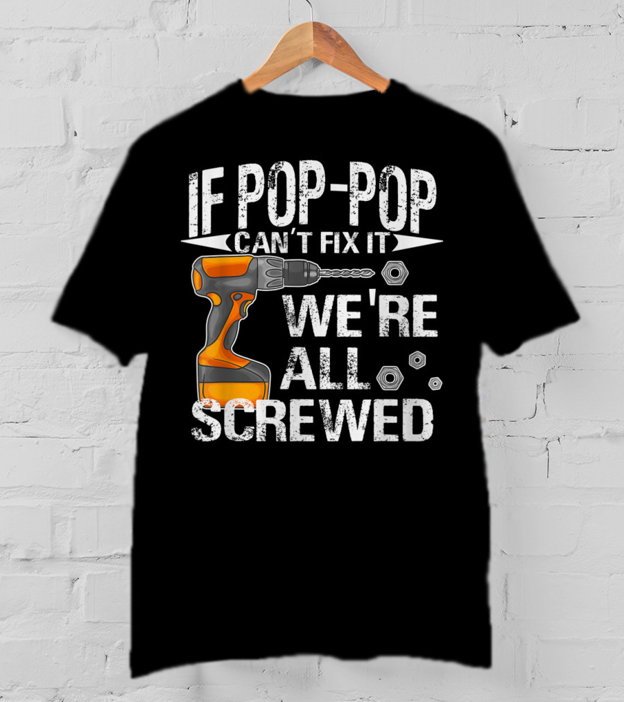 If Pop-Pop Can't Fix It Drill We're All Screwed T-Shirt