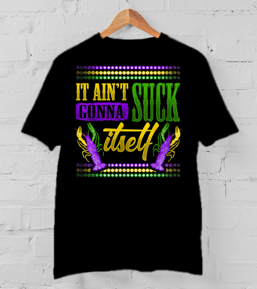 It Ain't Gonna Suck Itself Dirty Mardi Gras Crawfish T-Shirt
