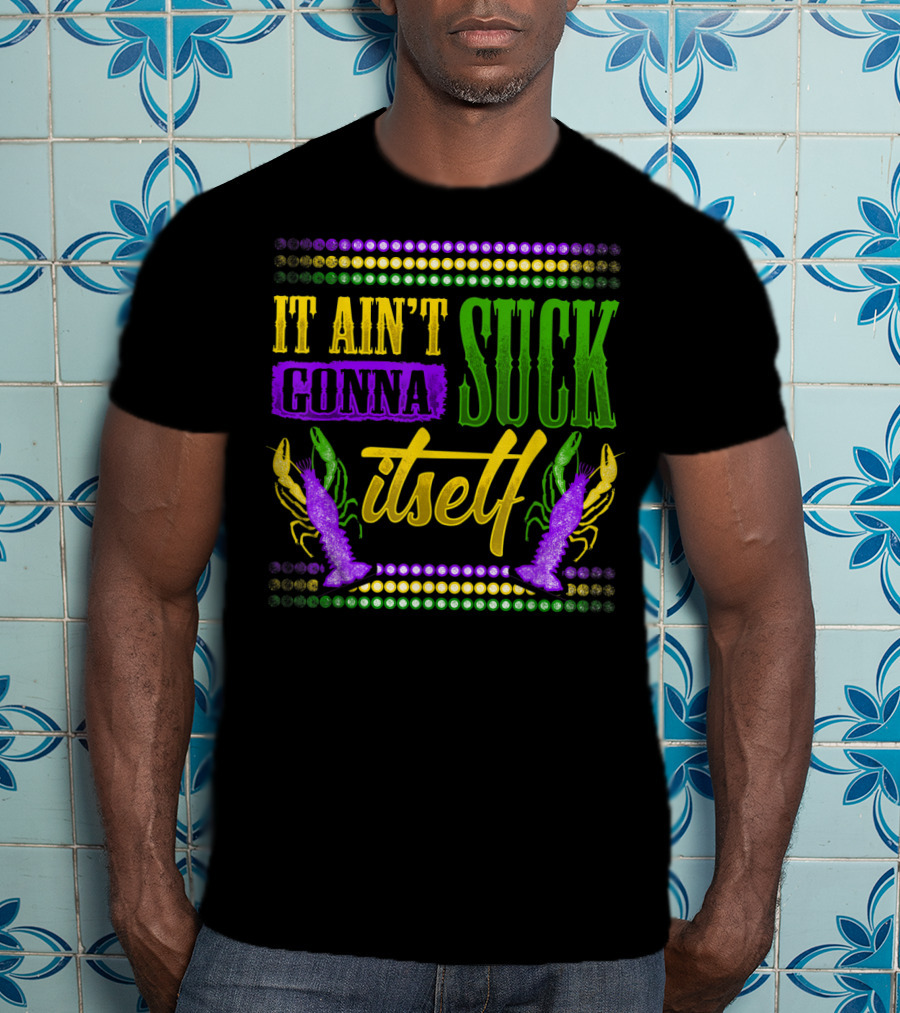 It Ain't Gonna Suck Itself Dirty Mardi Gras Crawfish T-Shirt