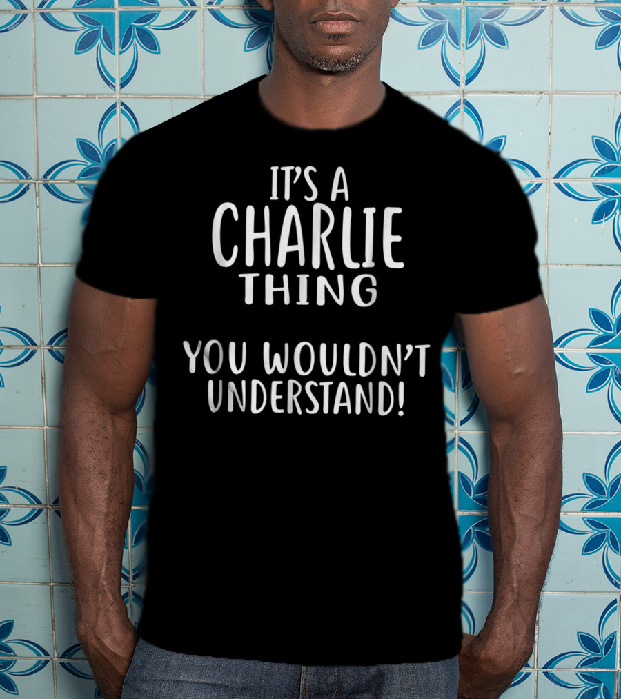 It's A CHARLIE Thing You Wouldn't Understand You Wouldn't Understand T-Shirt