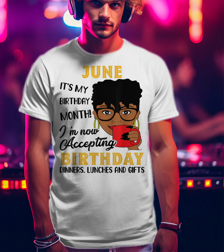 June It's My Birthday Month I'm Now Accepting Birthday Dinners Lunches And Gifts T-Shirt