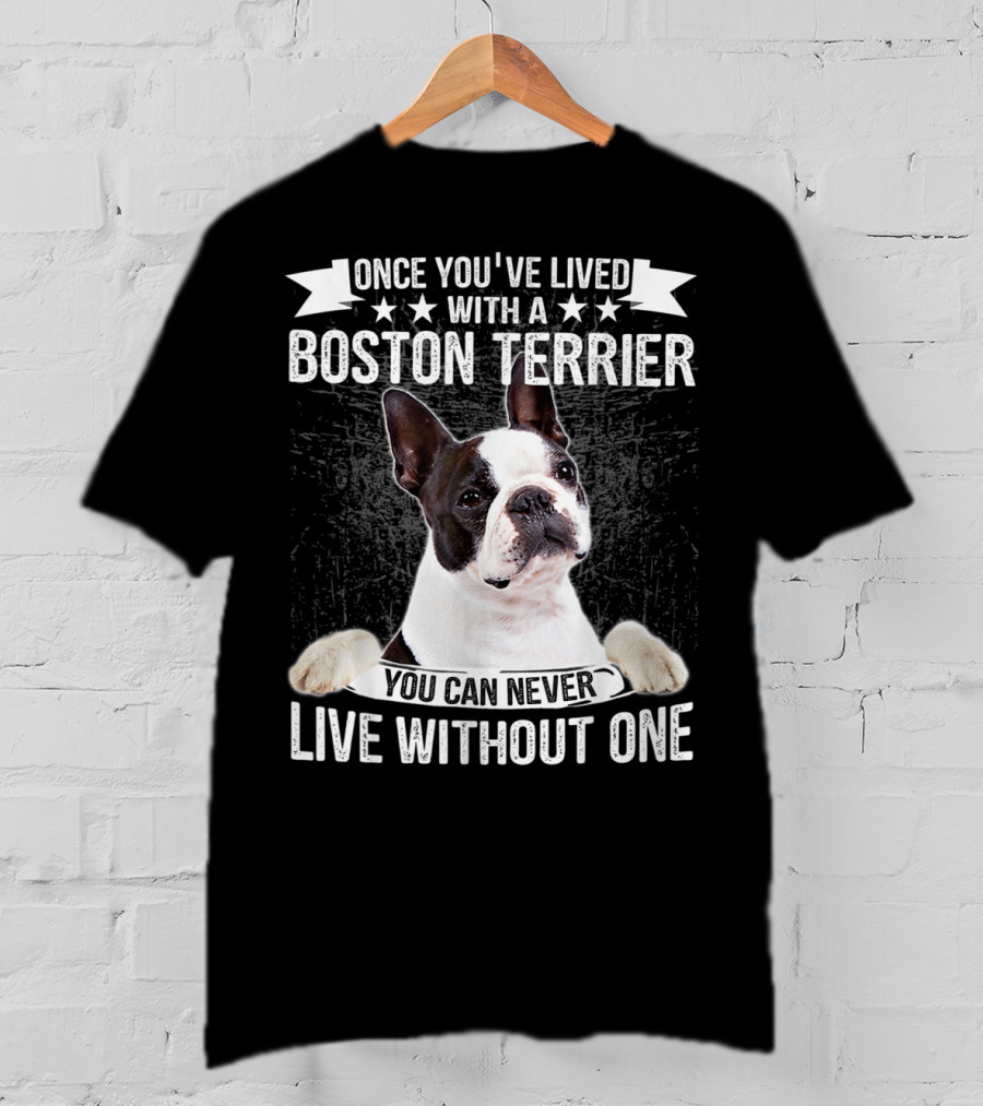 Once You've Lived With A Boston Terrier You Can Never Live Without One T-Shirt
