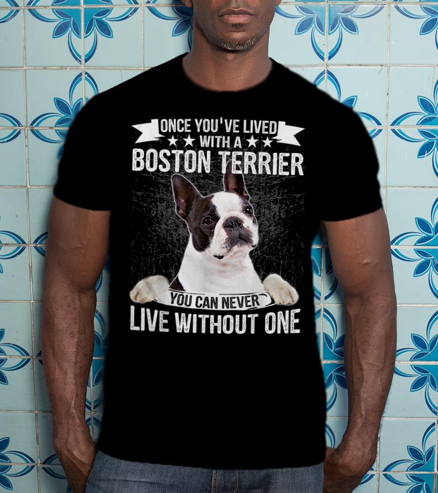 Once You've Lived With A Boston Terrier You Can Never Live Without One T-Shirt
