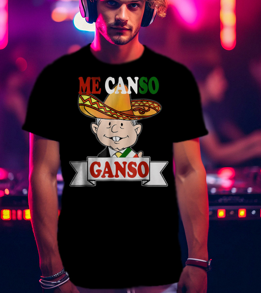 Me Canso Ganso AMLO La Esperanza De México Sombrero Mexican Flag Colors T-Shirt