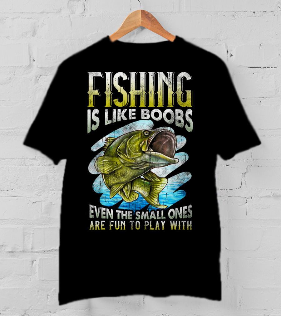 Fishing Is Like Boobs Even The Small Ones Are Fun To Play T-Shirt