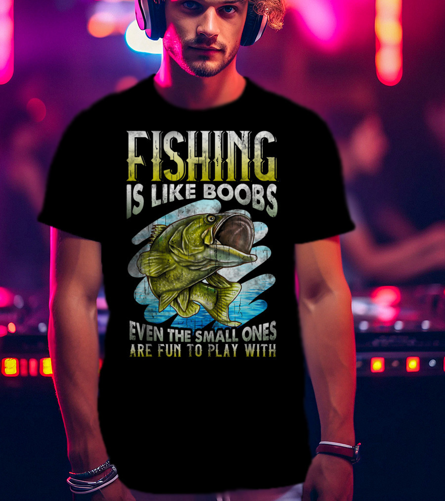 Fishing Is Like Boobs Even The Small Ones Are Fun To Play T-Shirt
