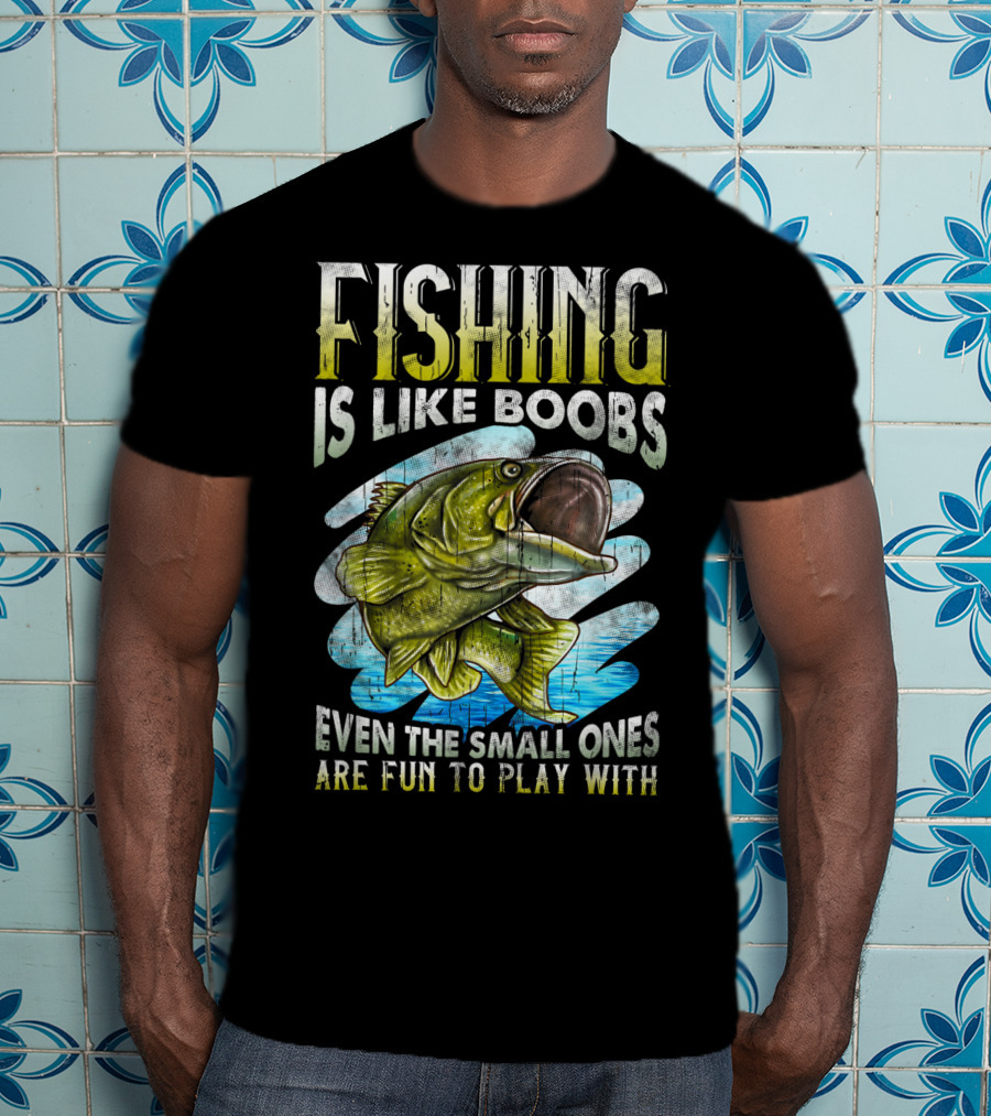Fishing Is Like Boobs Even The Small Ones Are Fun To Play T-Shirt
