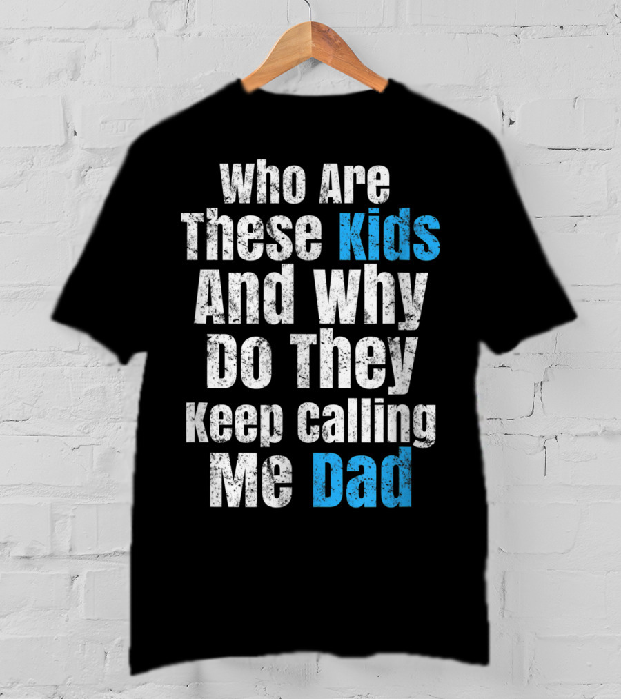 Mens Funny Father's Day Vintage Who Are These Kids And Why Do They Keep Calling Me Dad T-Shirt