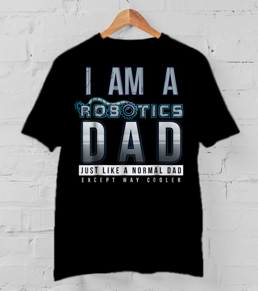 I Am A Robotics Dad Just Like A Normal Dad Except Way Cooler T-Shirt