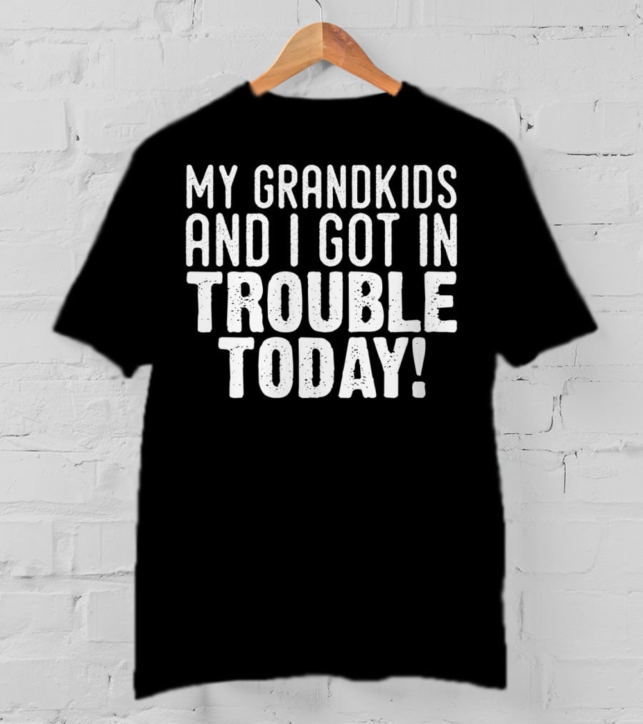 My GRANDKIDs And I Got In Trouble Today T-Shirt