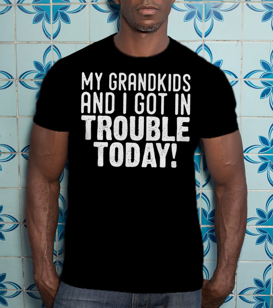 My GRANDKIDs And I Got In Trouble Today T-Shirt