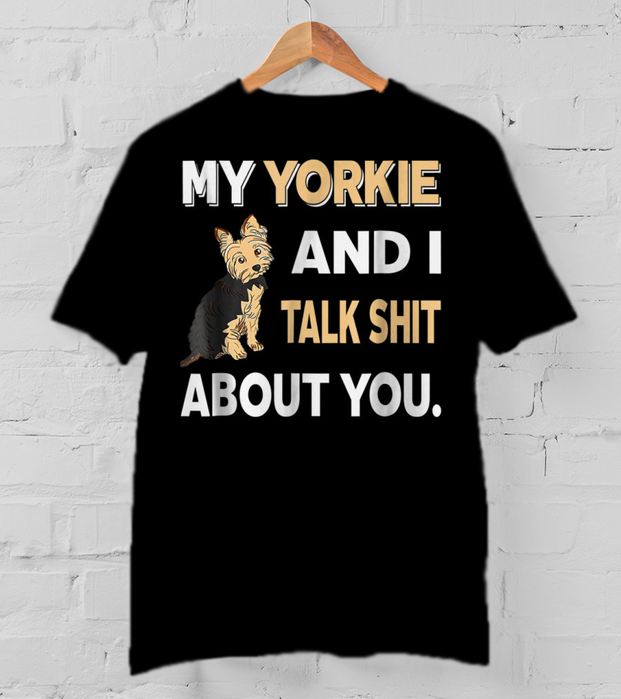 My Yorkie And I Talk Shit About You Funny Dog T-Shirt