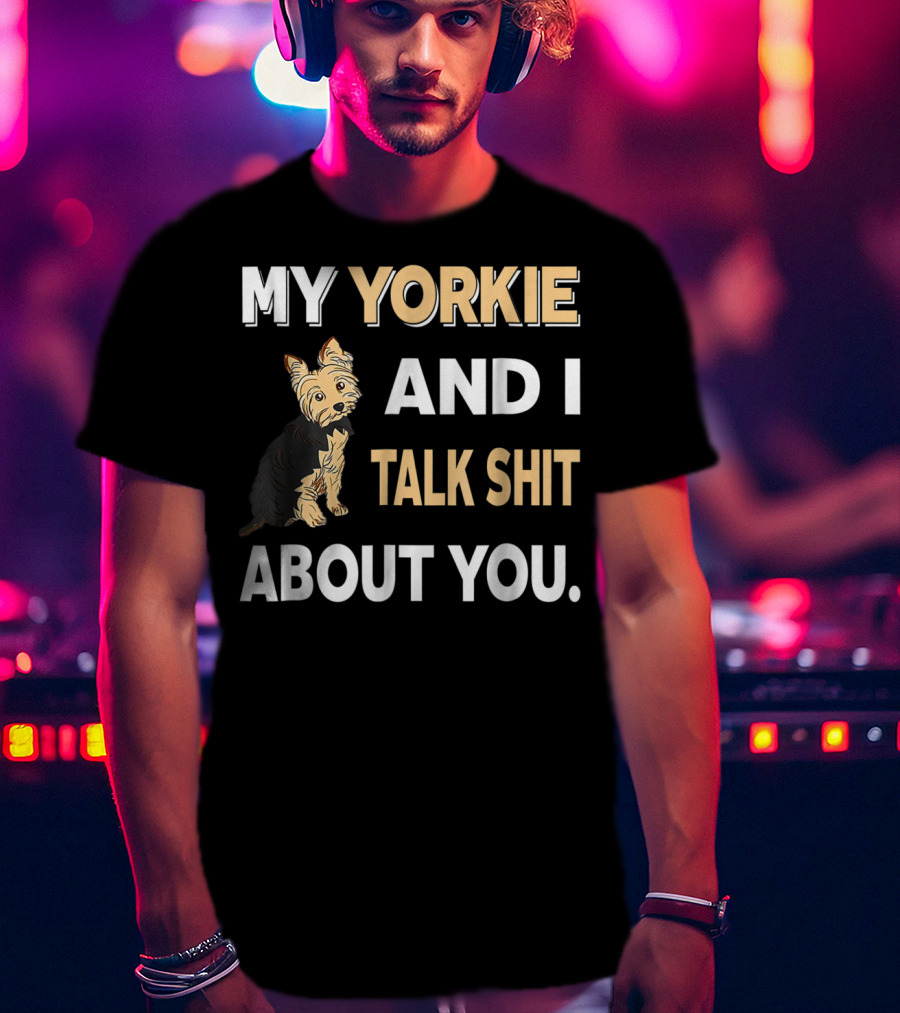 My Yorkie And I Talk Shit About You Funny Dog T-Shirt