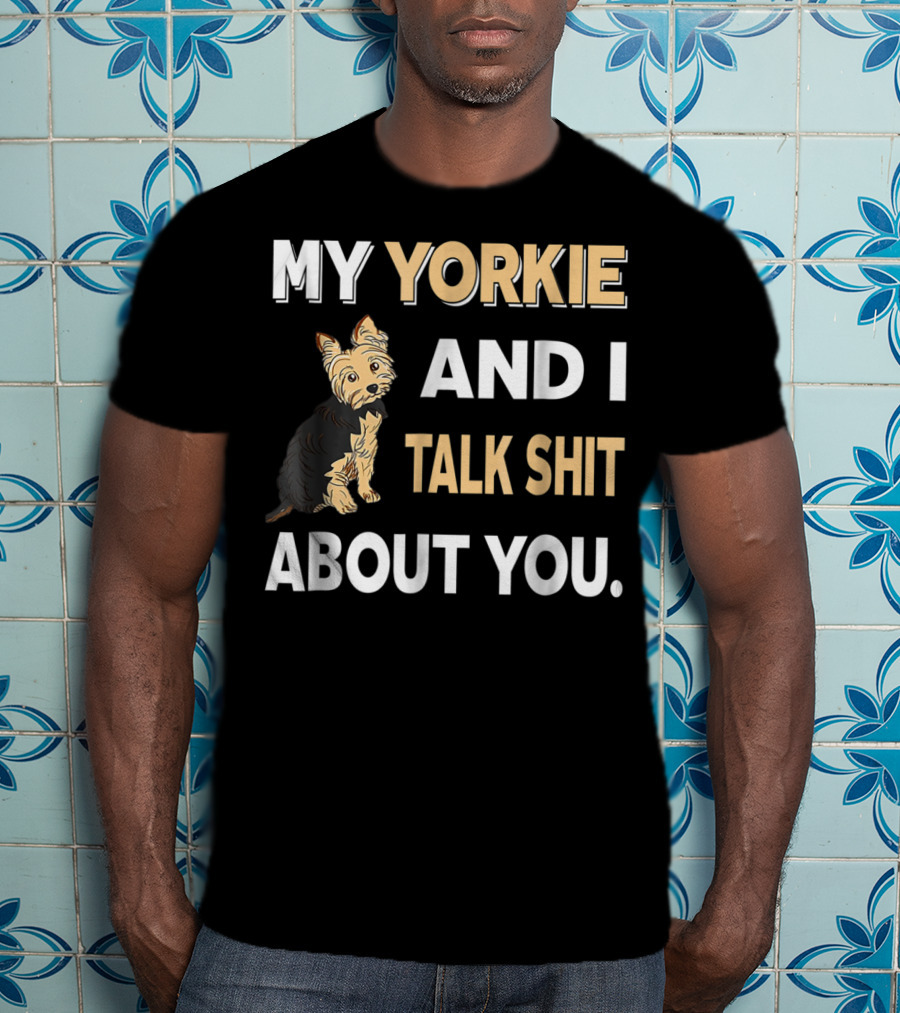 My Yorkie And I Talk Shit About You Funny Dog T-Shirt
