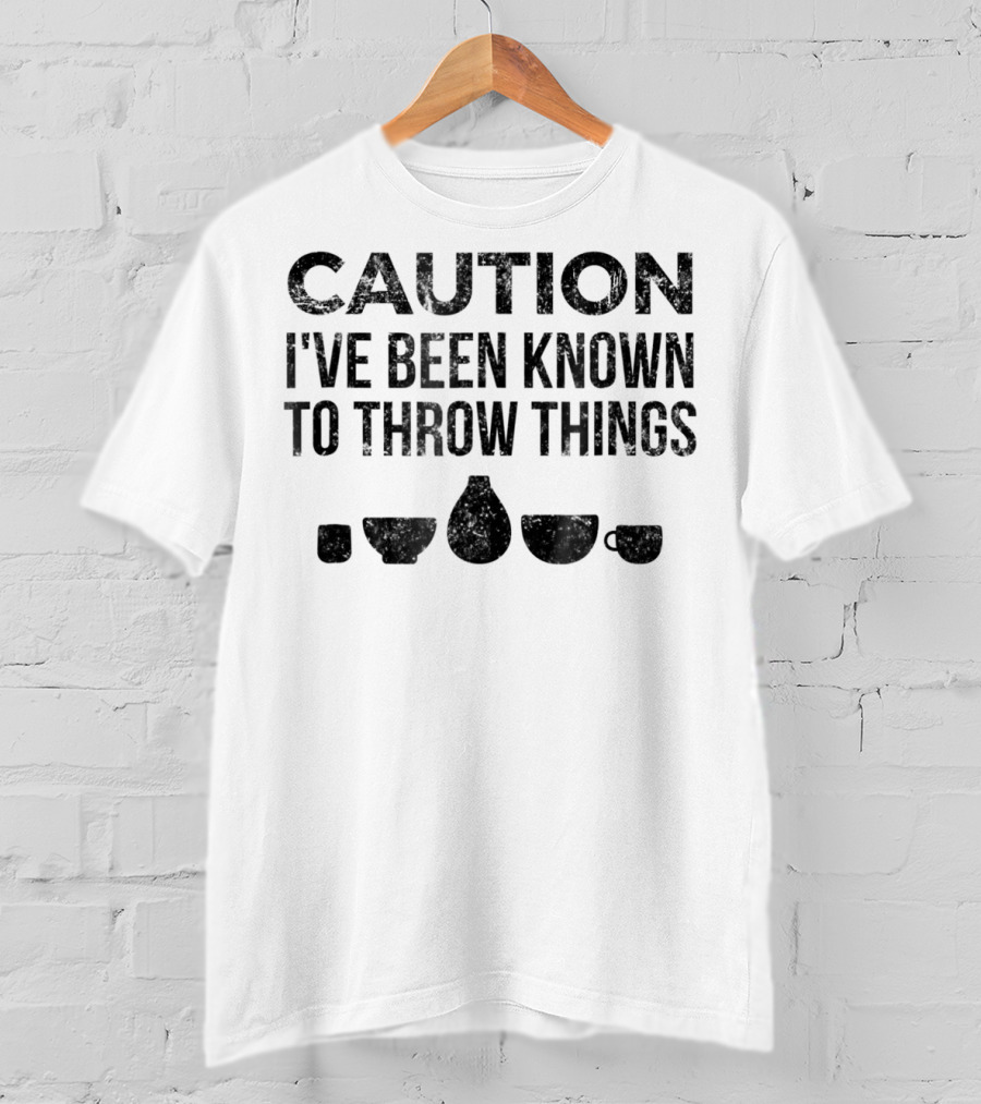Caution I've Been Known To Throw Things Pottery For Ceramics Artist T-Shirt
