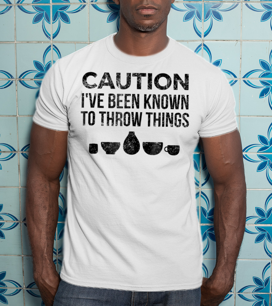 Caution I've Been Known To Throw Things Pottery For Ceramics Artist T-Shirt