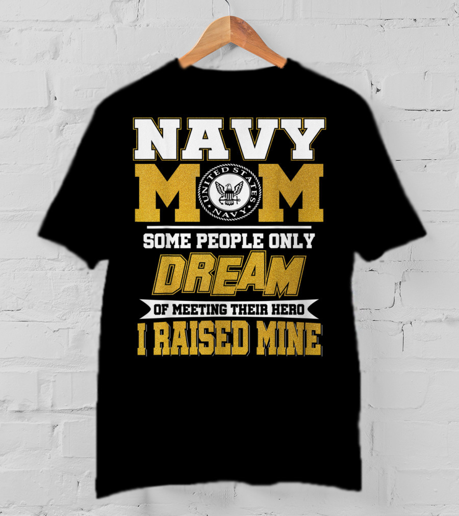 Navy Mom United States Navy Some People Only Dream Of Meeting Their Hero I Raised Mine T-Shirt