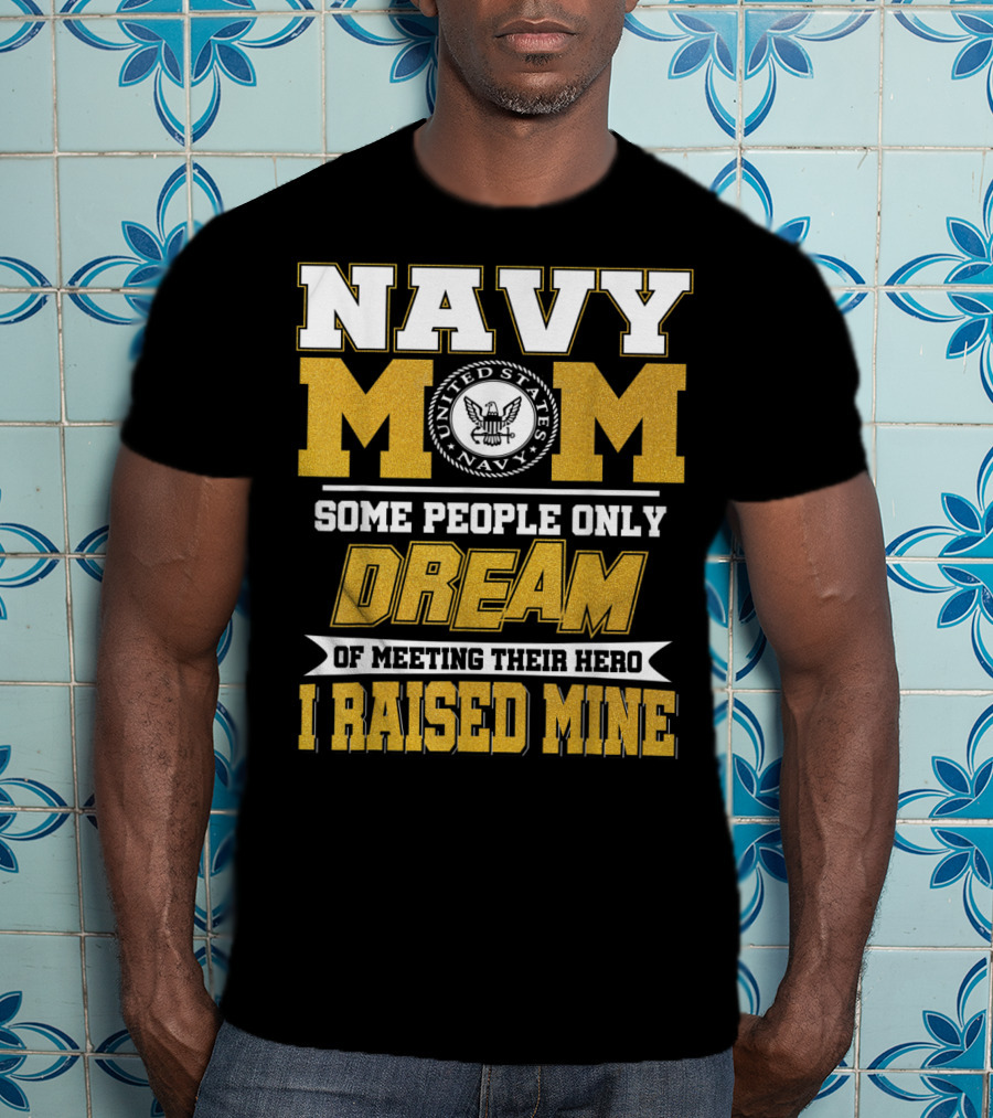 Navy Mom United States Navy Some People Only Dream Of Meeting Their Hero I Raised Mine T-Shirt