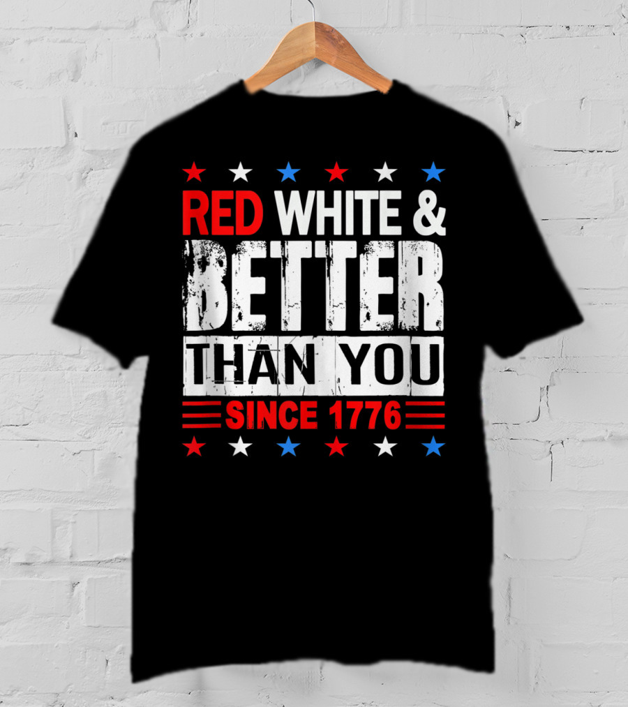 Red White And Better Than You Since 1776 T-Shirt
