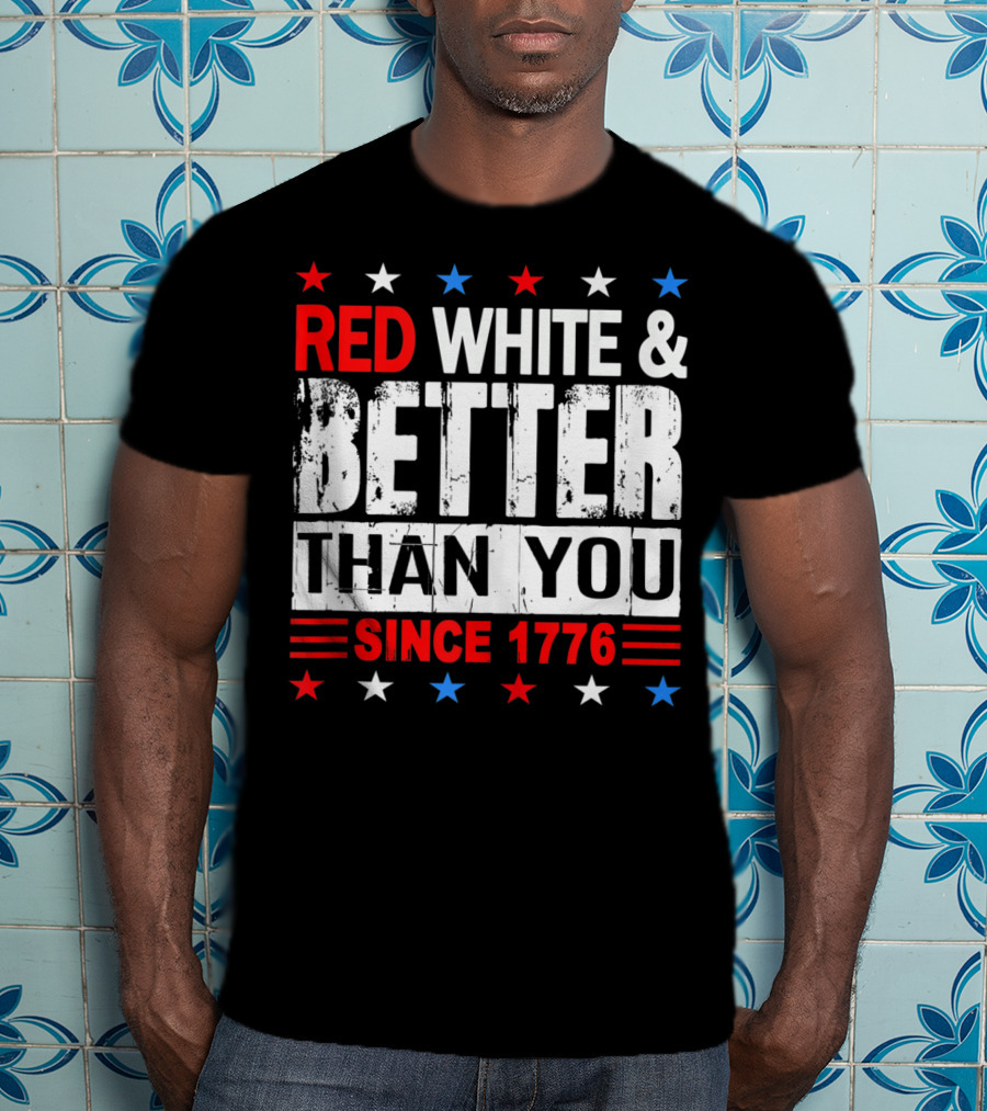 Red White And Better Than You Since 1776 T-Shirt