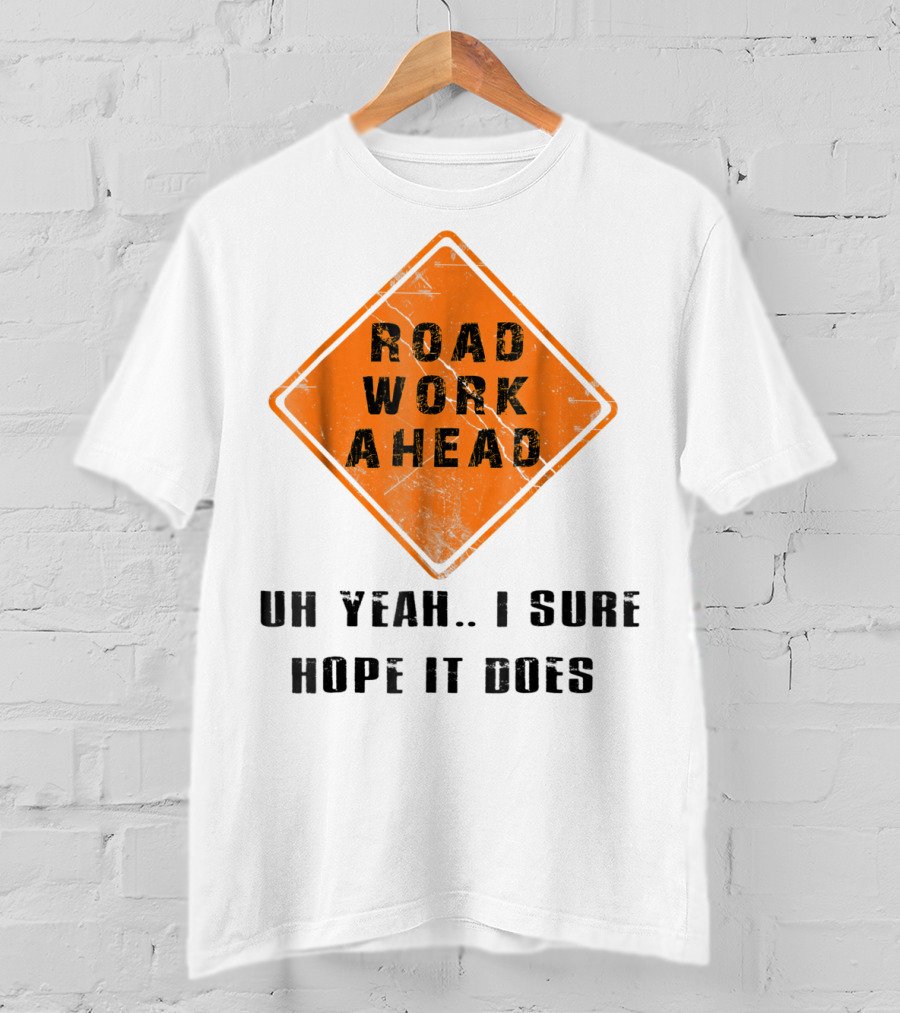 Road Work Ahead Oh Yeah I Sure Hope It Does T-Shirt