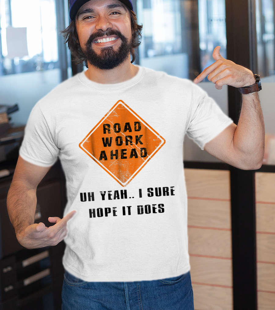 Road Work Ahead Oh Yeah I Sure Hope It Does T-Shirt