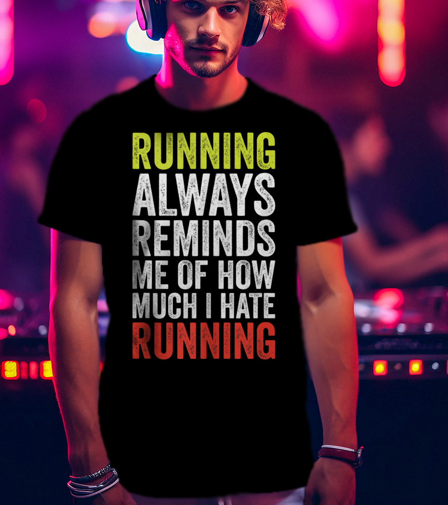 Running Always Reminds Me Of How Much I Hate Running T-Shirt