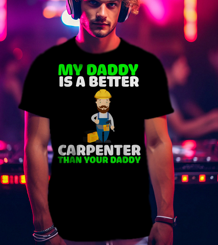 My Daddy Is A Better Carpenter Than Your Daddy T-Shirt