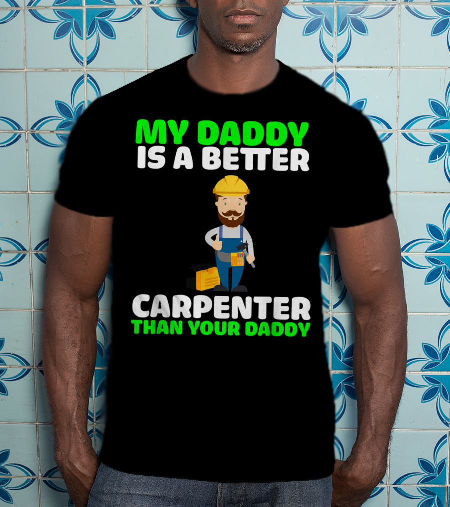 My Daddy Is A Better Carpenter Than Your Daddy T-Shirt