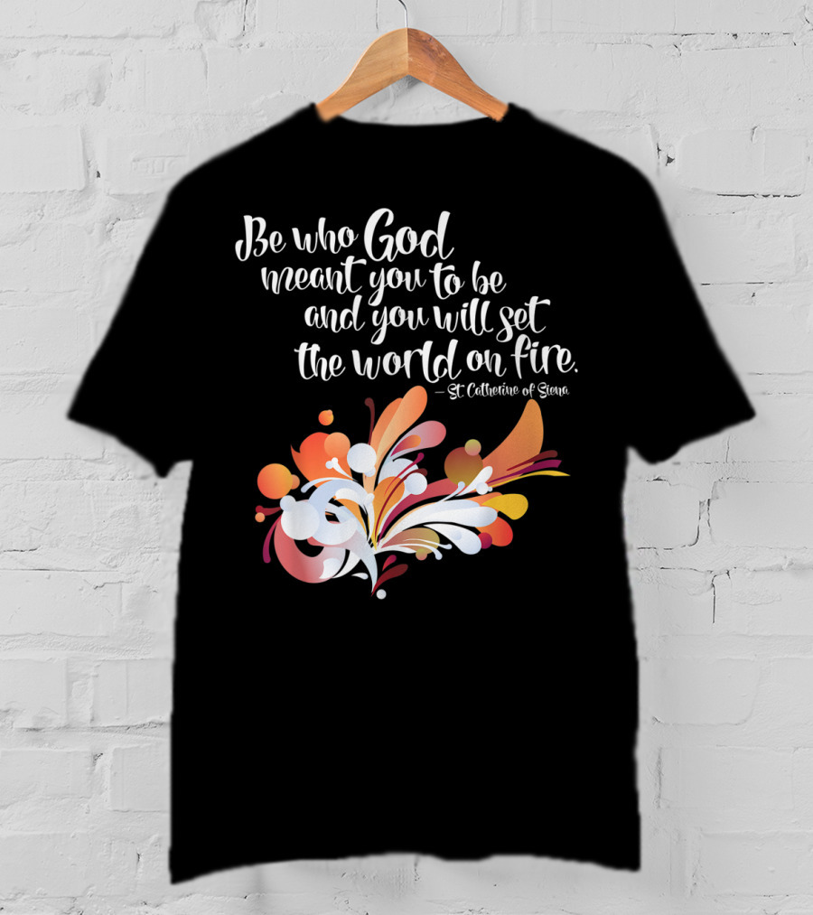 Be Who God Meant You To Be And You Will Set The World On Fire St Catherine Of Siena T-Shirt