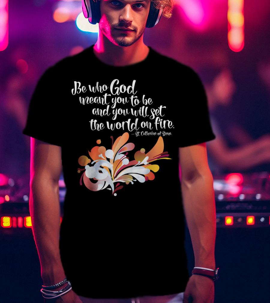 Be Who God Meant You To Be And You Will Set The World On Fire St Catherine Of Siena T-Shirt