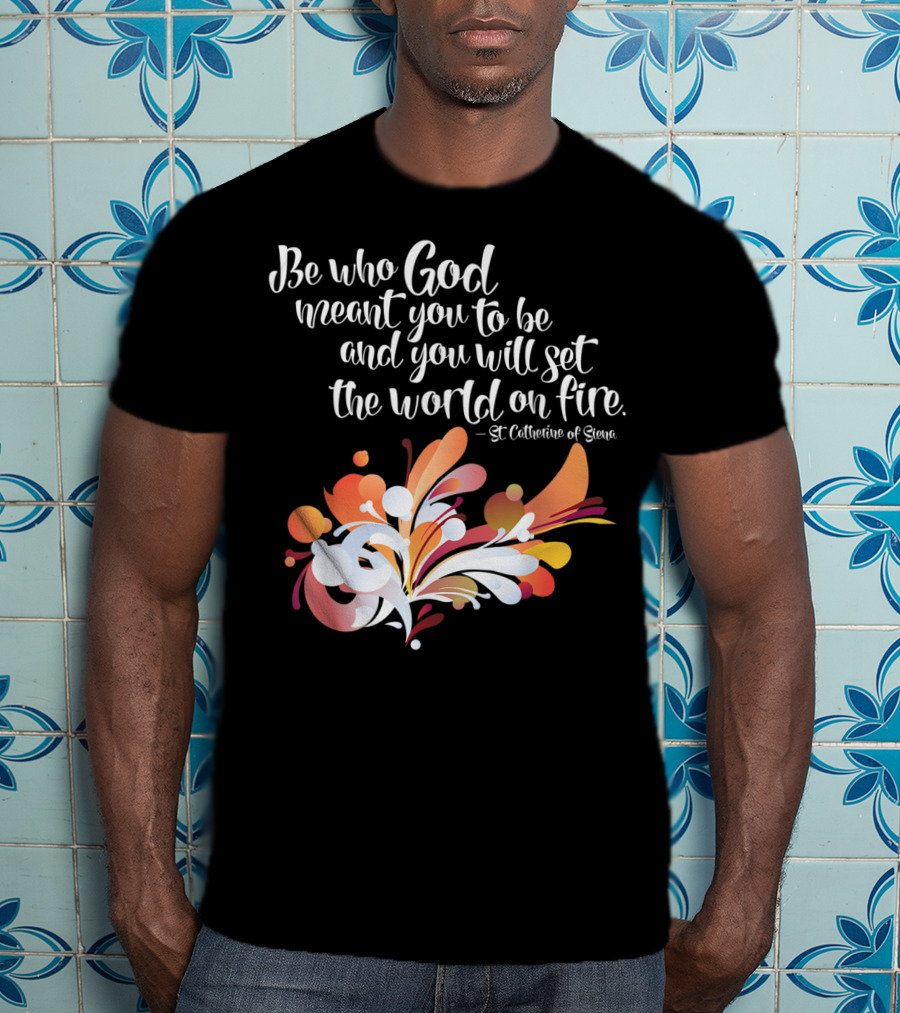 Be Who God Meant You To Be And You Will Set The World On Fire St Catherine Of Siena T-Shirt