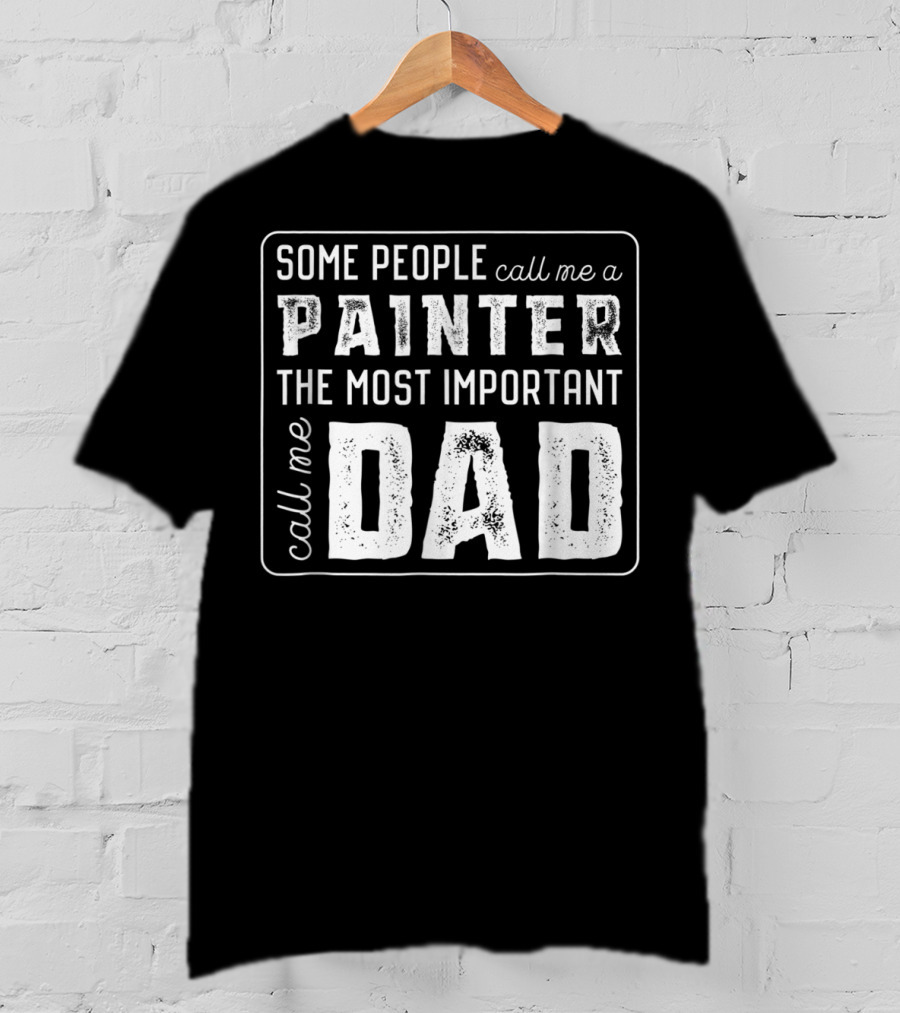 Some People Call Me A Painter The Most Important Call Me Dad T-Shirt
