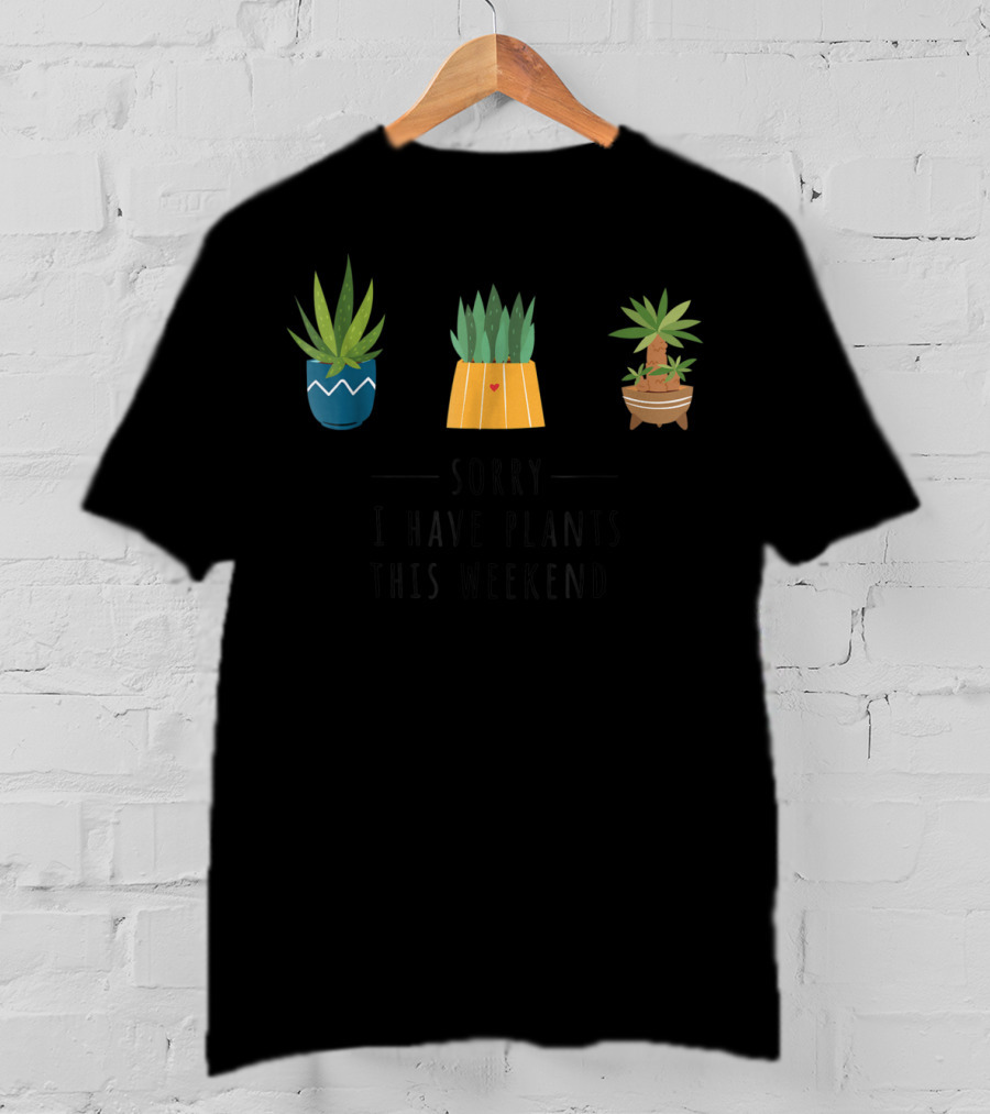 Sorry I Have Plants This Weekend Plant Lover T-Shirt