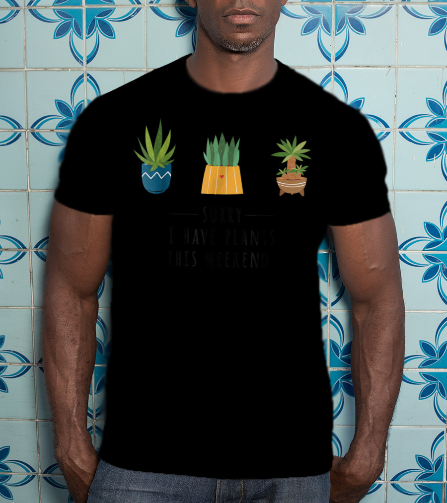 Sorry I Have Plants This Weekend Plant Lover T-Shirt