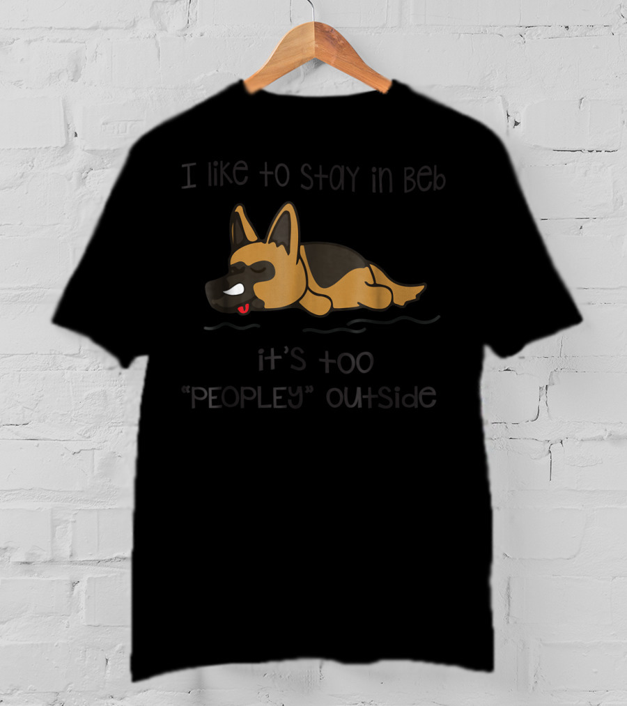 I Like To Stay In Bed It's Too Peopley Outside German Shepherd T-Shirt