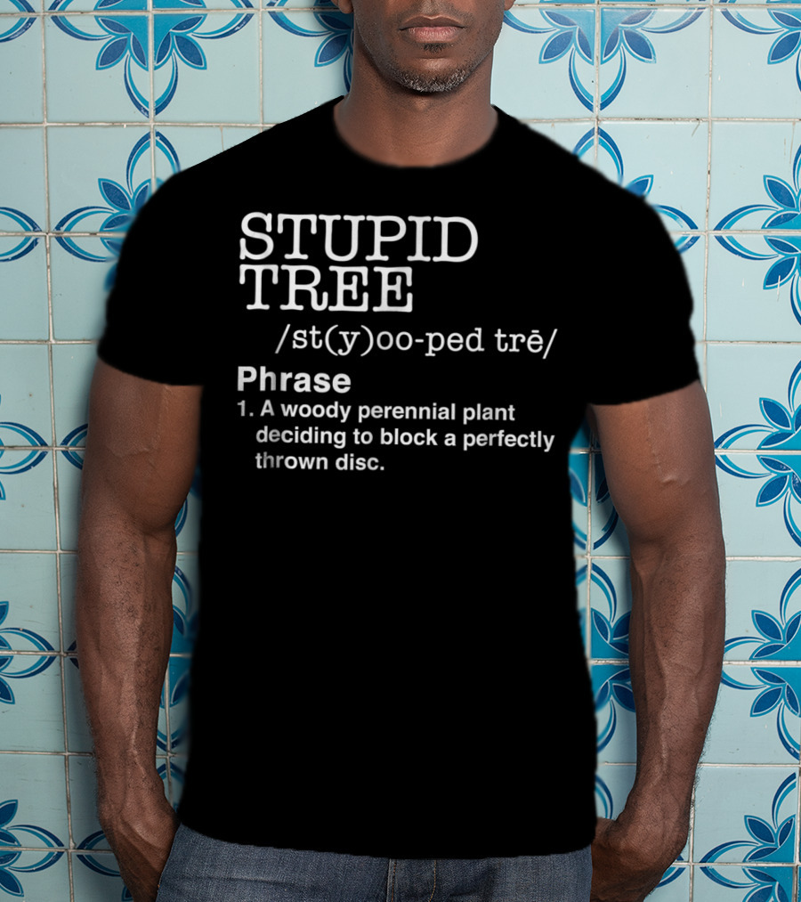 STUPID TREE /st(y)oo-ped Trē/ Phrase A Woody Perennial Plant Deciding To Block A Perfectly Thrown Disc T-Shirt