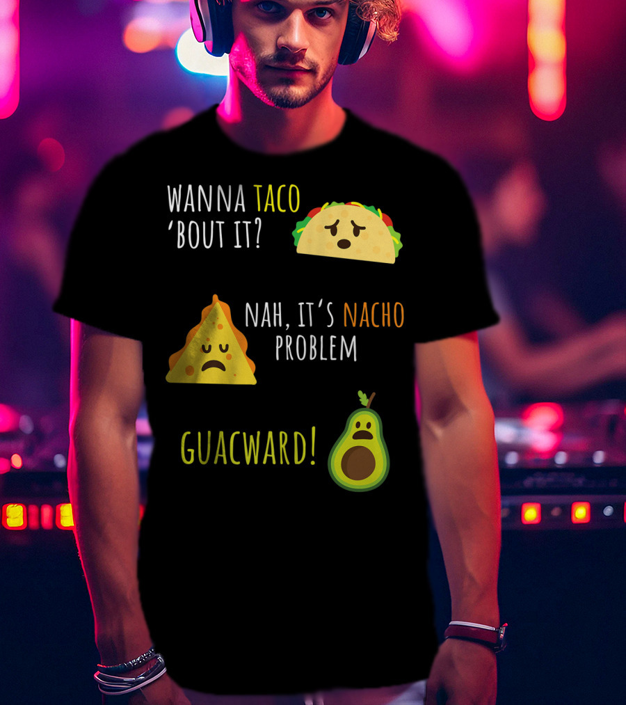 Wanna Taco 'Bout It? Nah, It's Nacho Problem Guacward Taco Nacho Avocado Funny Mexican Cinco De Mayo T-Shirt