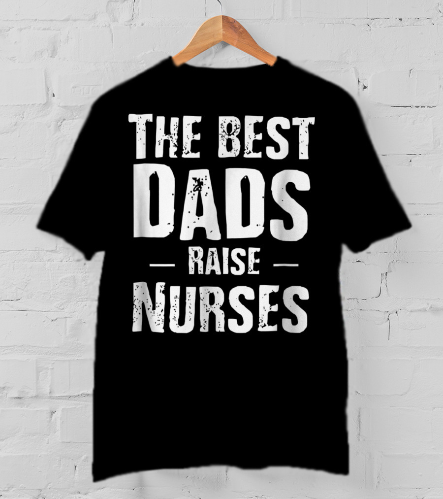 The Best Dads Raise Nurses T-Shirt