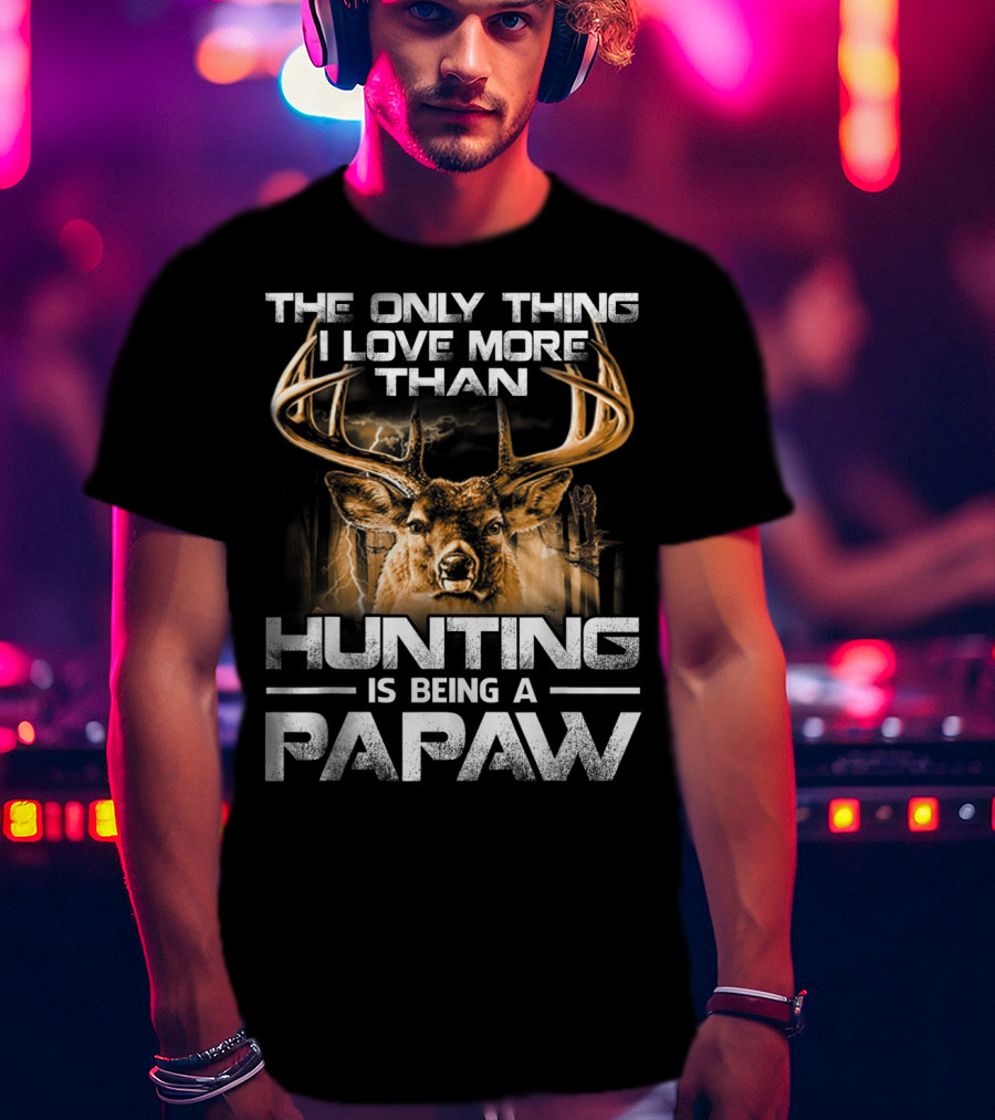 The Only Thing I Love More Than Hunting Is Being A Papaw T-Shirt