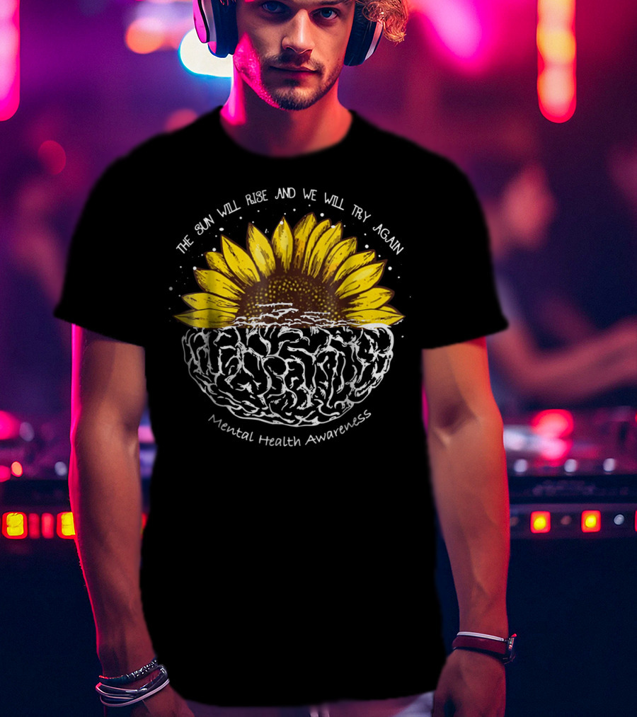 The Sun Will Rise And We Will Try Again Mental Health Awareness Sunflower Brain T-Shirt