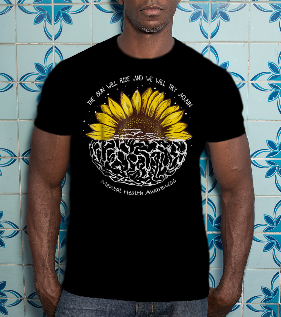 The Sun Will Rise And We Will Try Again Mental Health Awareness Sunflower Brain T-Shirt