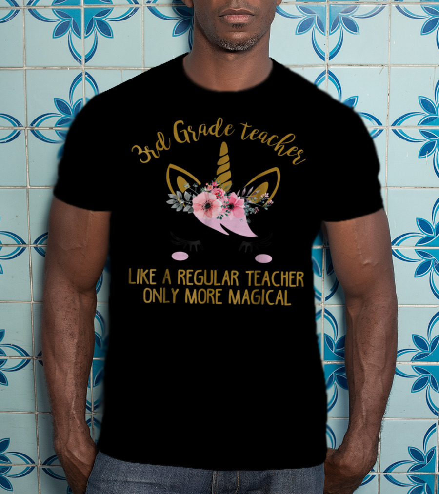 3rd Grade Teacher Like A Regular Teacher Only More Magical Unicorn T-Shirt