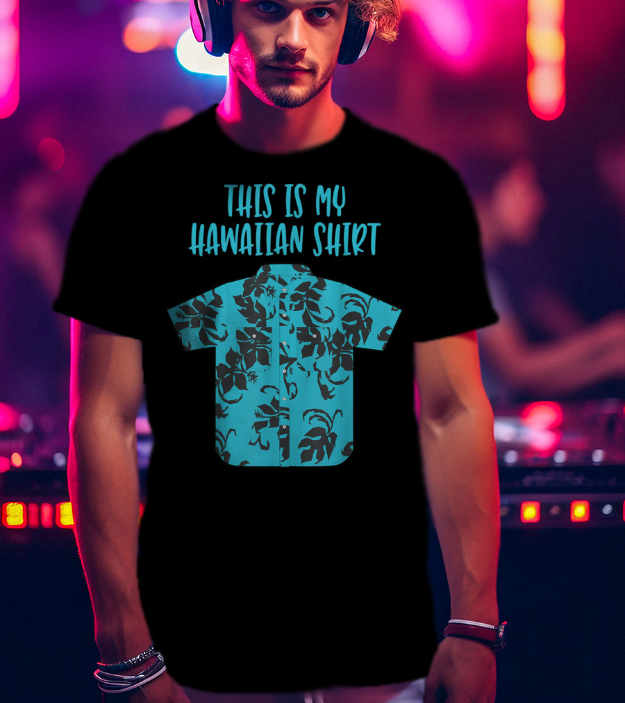 This Is My Hawaiian Shirt Aloha Hawaii Tropical Be T-Shirt