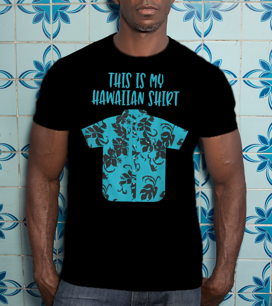 This Is My Hawaiian Shirt Aloha Hawaii Tropical Be T-Shirt