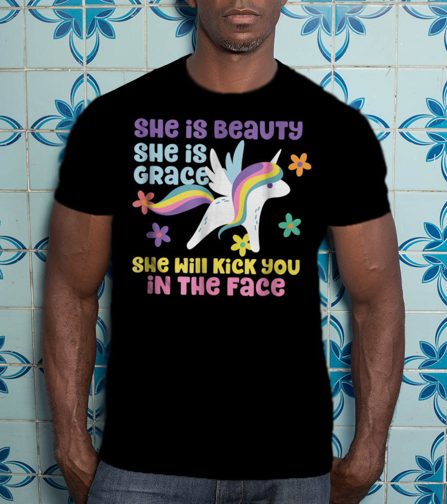 She Is Beauty She Is Grace Unicorn She Will Kick You In The Face T-Shirt